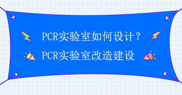 PCR实验室如何设计？PCR实验室改造建设