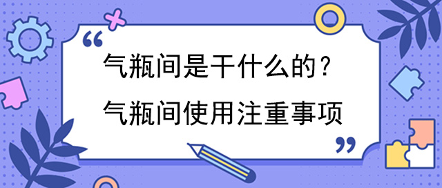 气瓶间是干什么的？气瓶间使用注重事项