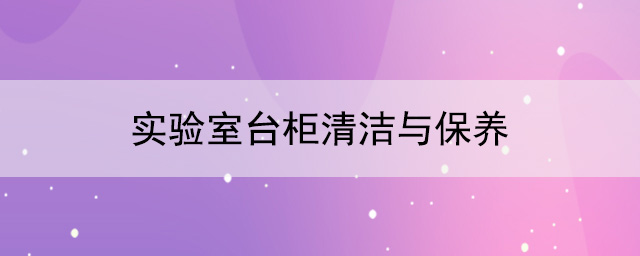 实验室台柜厂家：实验室台柜清洁与保养