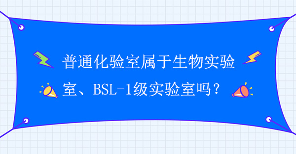 普通化验室属于生物实验室吗？普通化验室属于BSL-1级实验室吗？